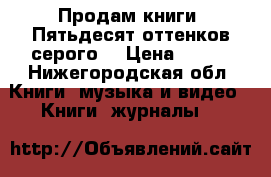 Продам книги “Пятьдесят оттенков серого  › Цена ­ 600 - Нижегородская обл. Книги, музыка и видео » Книги, журналы   